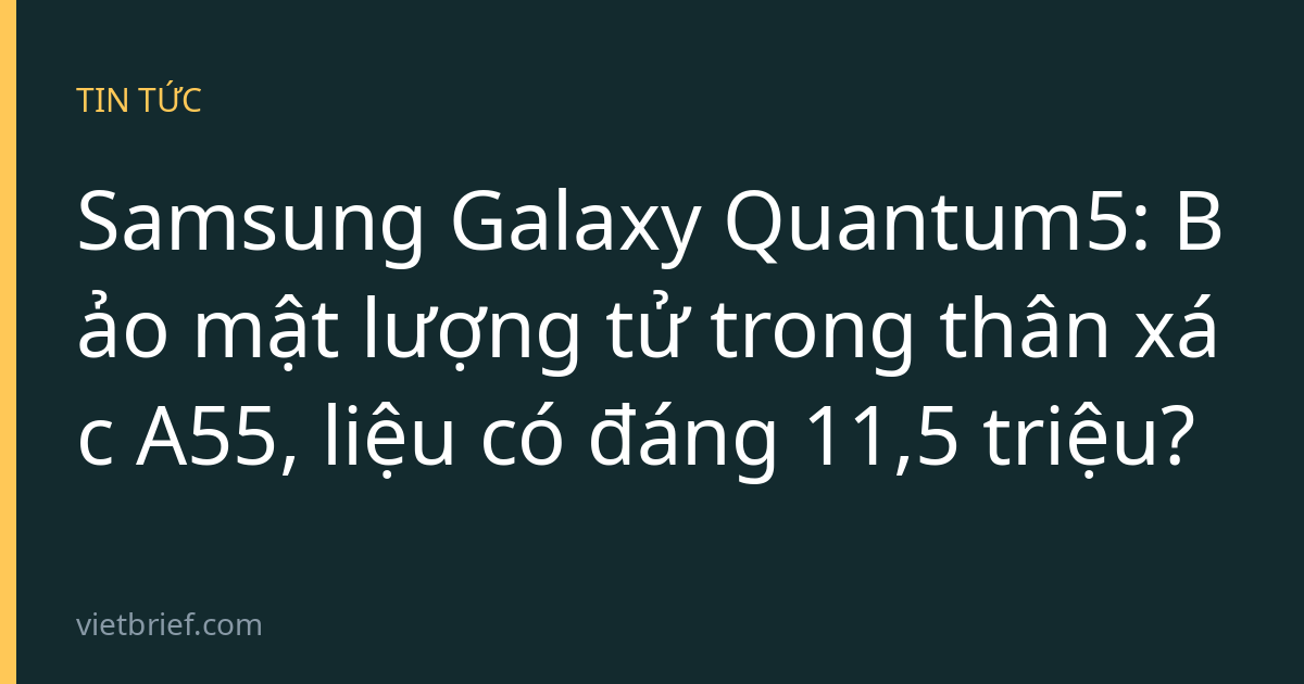 Samsung Galaxy Quantum5: Bảo mật lượng tử trong thân xác A55, liệu có đáng 11,5 triệu?