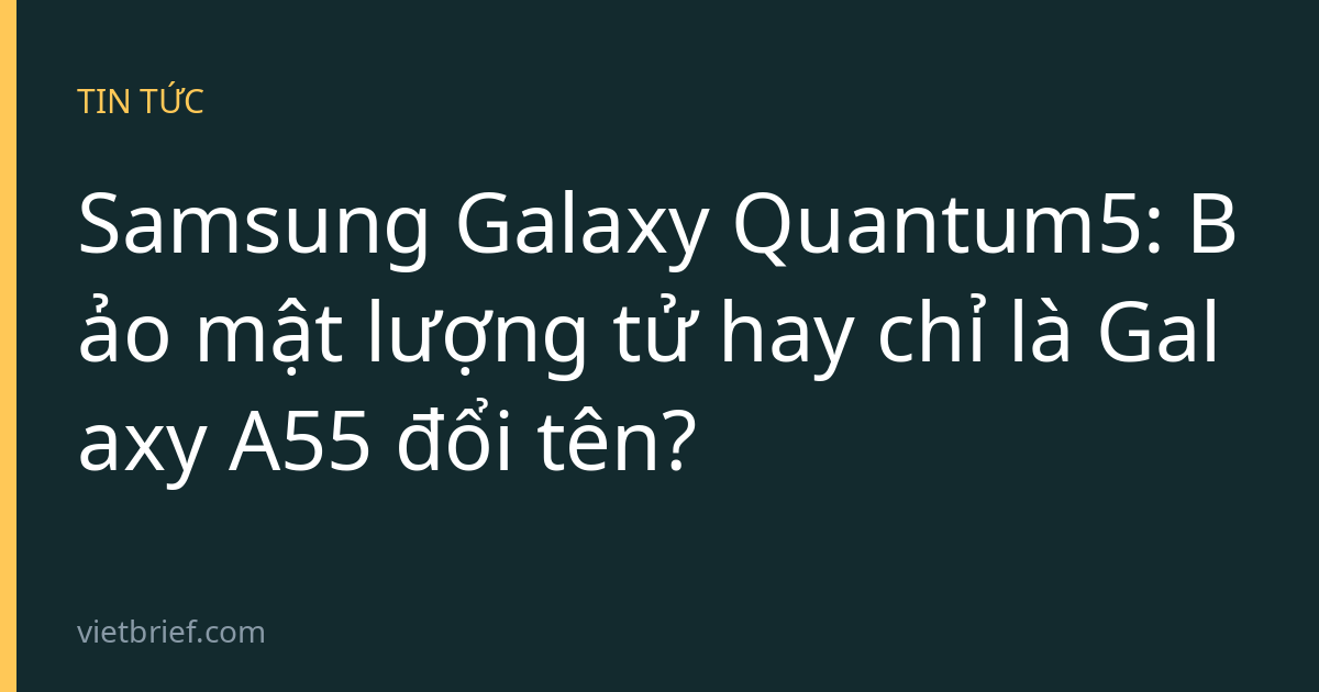 Samsung Galaxy Quantum5: Bảo mật lượng tử hay chỉ là Galaxy A55 đổi tên?