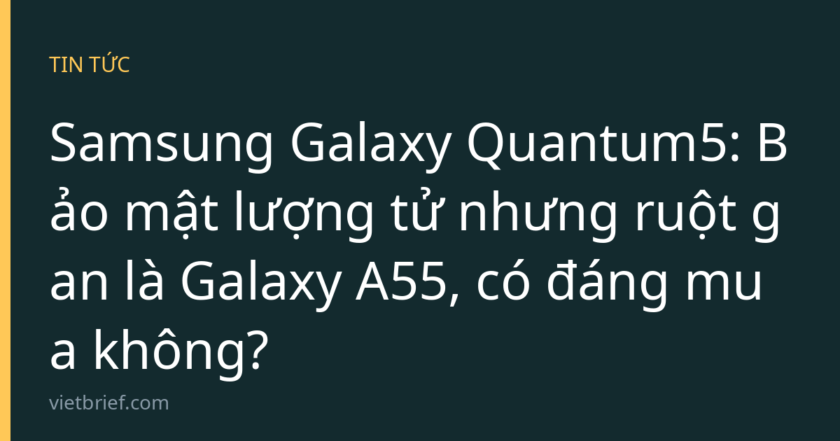 Samsung Galaxy Quantum5: Bảo mật lượng tử nhưng ruột gan là Galaxy A55, có đáng mua không?