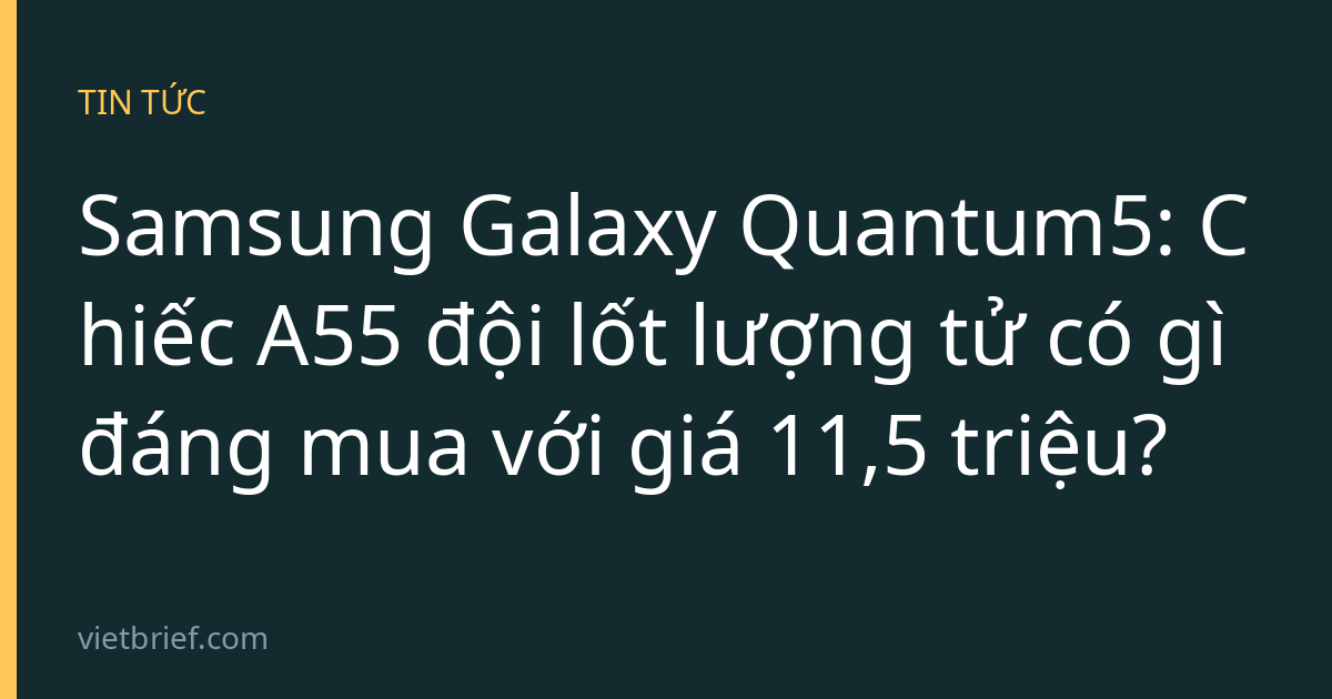 Samsung Galaxy Quantum5: Chiếc A55 đội lốt lượng tử có gì đáng mua với giá 11,5 triệu?