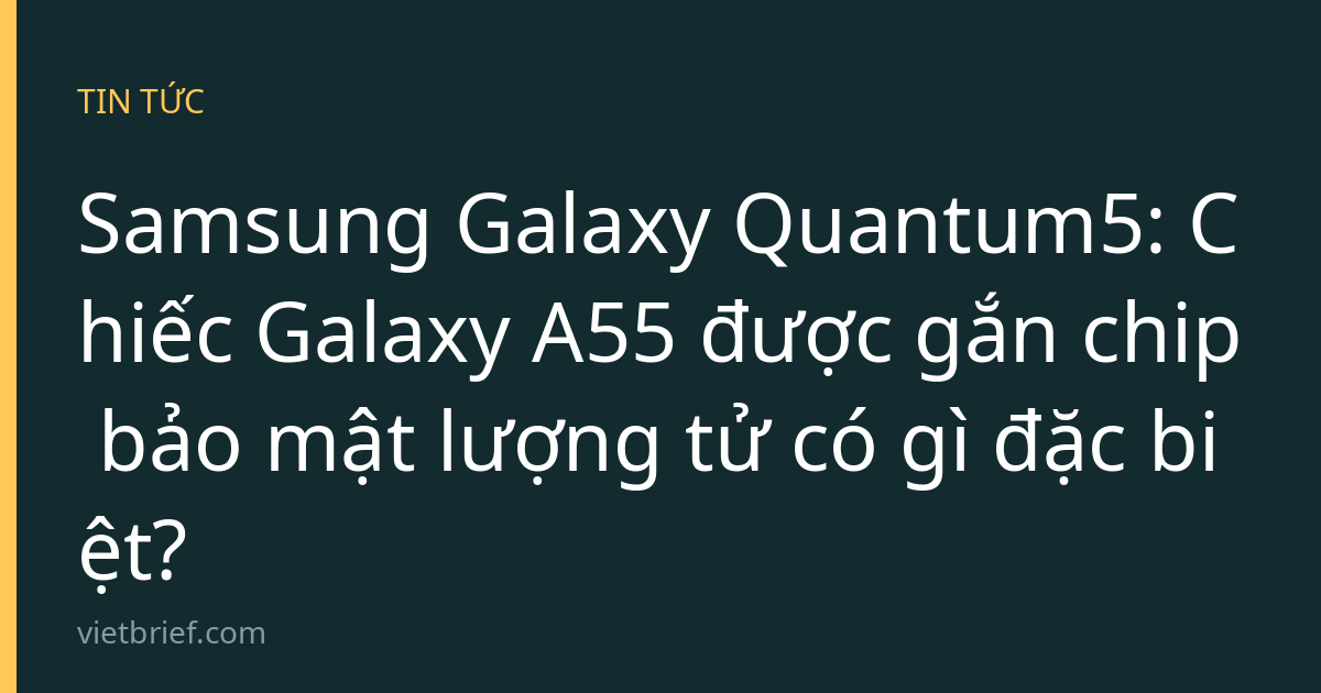 Samsung Galaxy Quantum5: Chiếc Galaxy A55 được gắn chip bảo mật lượng tử có gì đặc biệt?
