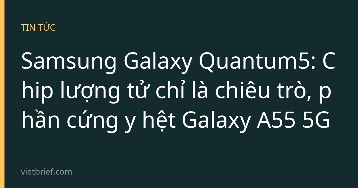 Samsung Galaxy Quantum5: Chip lượng tử chỉ là chiêu trò, phần cứng y hệt Galaxy A55 5G