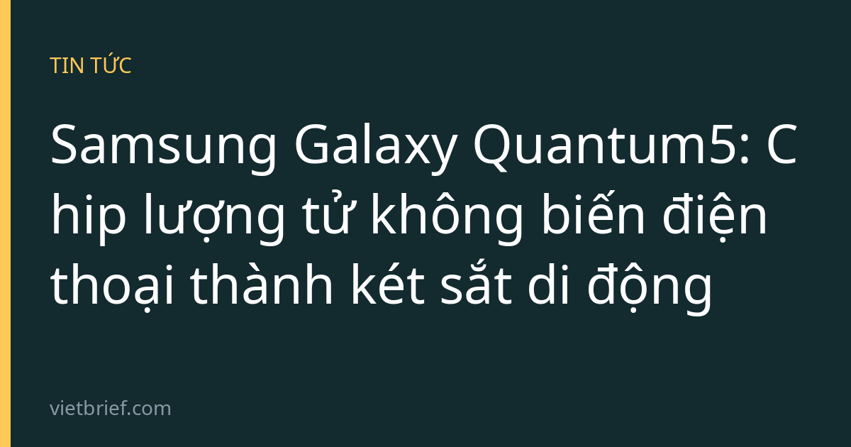 Samsung Galaxy Quantum5: Chip lượng tử không biến điện thoại thành két sắt di động