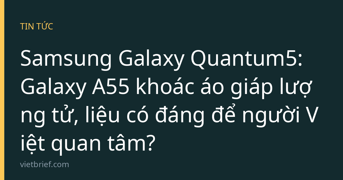 Samsung Galaxy Quantum5: Galaxy A55 khoác áo giáp lượng tử, liệu có đáng để người Việt quan tâm?