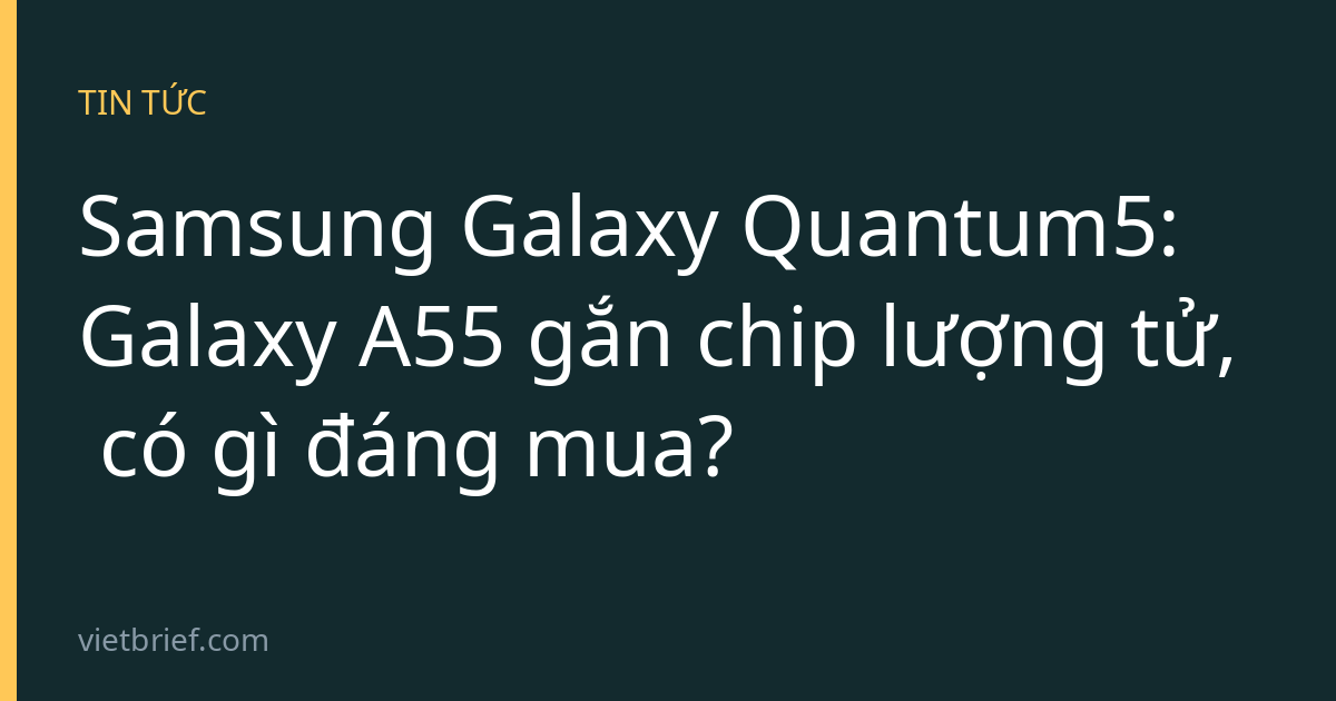 Samsung Galaxy Quantum5: Galaxy A55 gắn chip lượng tử, có gì đáng mua?