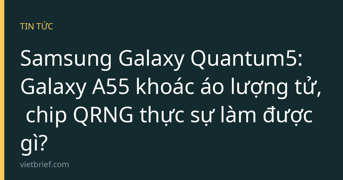Samsung Galaxy Quantum5: Galaxy A55 khoác áo lượng tử, chip QRNG thực sự làm được gì?