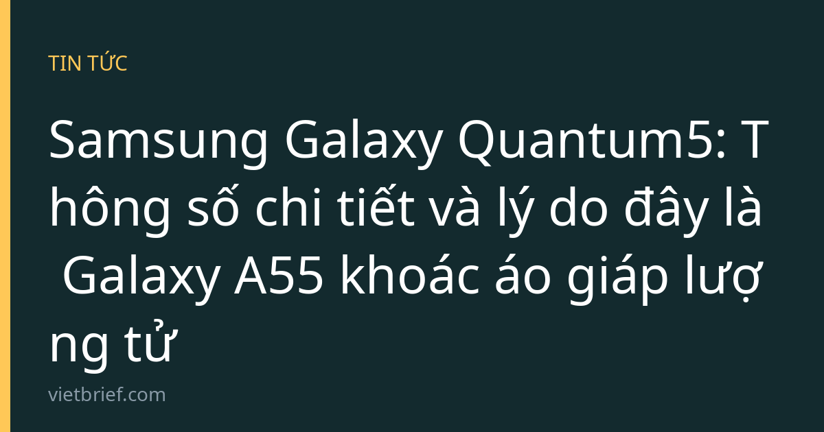Samsung Galaxy Quantum5: Thông số chi tiết và lý do đây là Galaxy A55 khoác áo giáp lượng tử