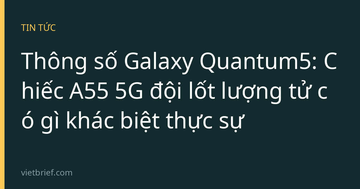 Thông số Galaxy Quantum5: Chiếc A55 5G đội lốt lượng tử có gì khác biệt thực sự