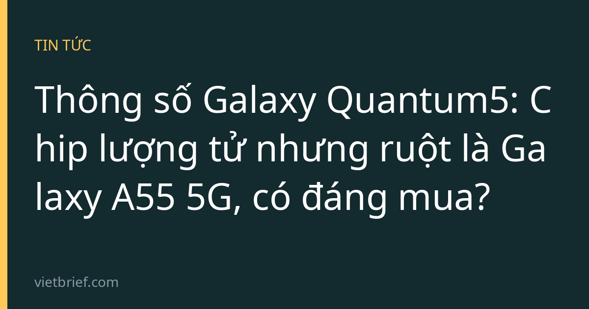 Thông số Galaxy Quantum5: Chip lượng tử nhưng ruột là Galaxy A55 5G, có đáng mua?
