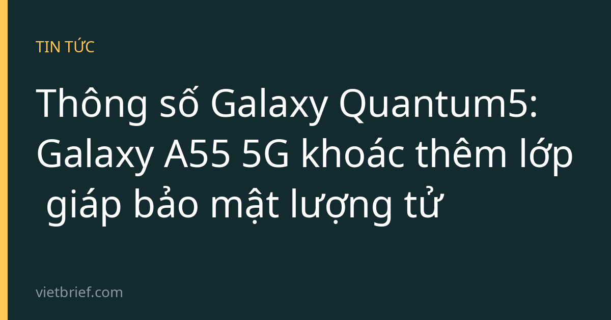 Thông số Galaxy Quantum5: Galaxy A55 5G khoác thêm lớp giáp bảo mật lượng tử