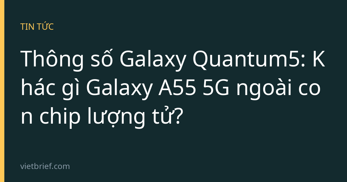 Thông số Galaxy Quantum5: Khác gì Galaxy A55 5G ngoài con chip lượng tử?