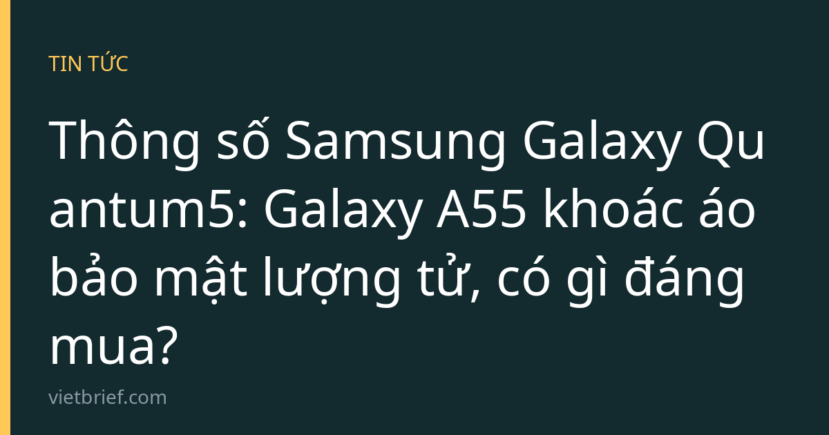 Thông số Samsung Galaxy Quantum5: Galaxy A55 khoác áo bảo mật lượng tử, có gì đáng mua?