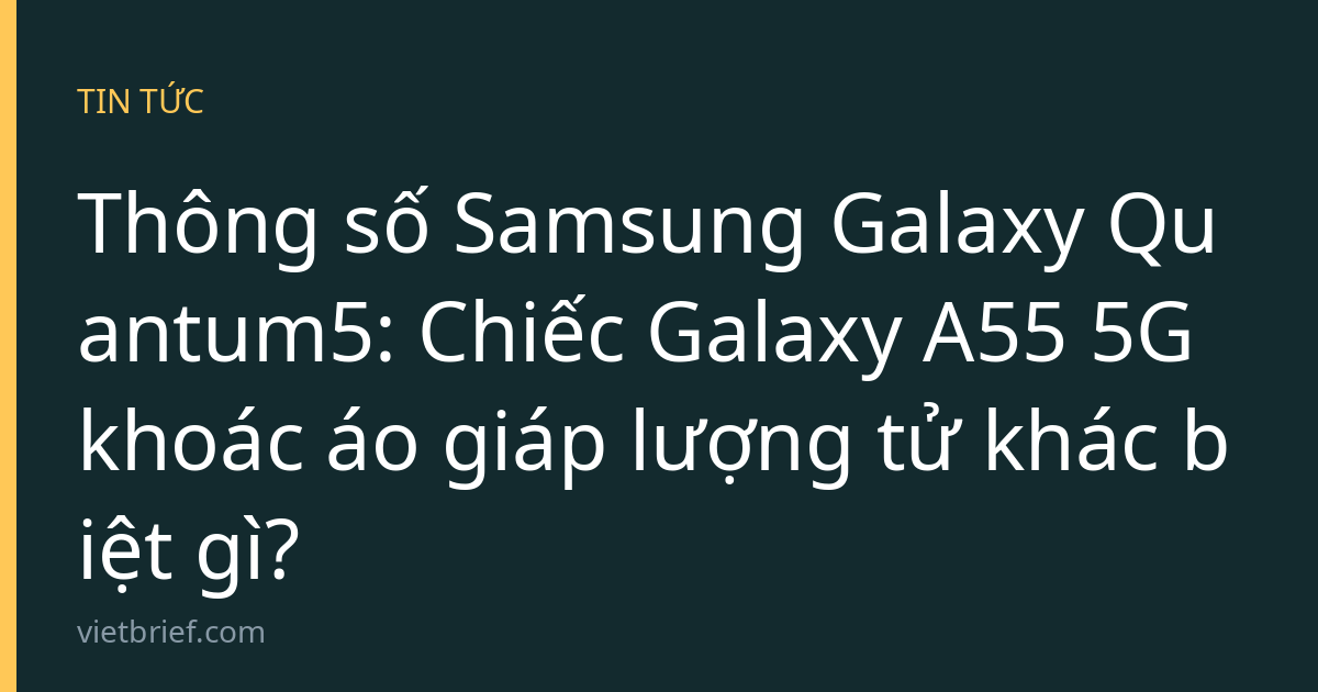 Thông số Samsung Galaxy Quantum5: Chiếc Galaxy A55 5G khoác áo giáp lượng tử khác biệt gì?