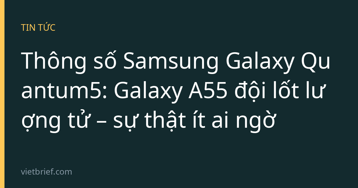 Thông số Samsung Galaxy Quantum5: Galaxy A55 đội lốt lượng tử – sự thật ít ai ngờ