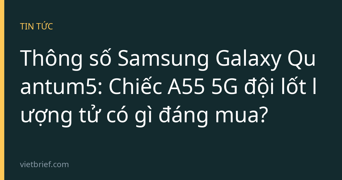 Thông số Samsung Galaxy Quantum5: Chiếc A55 5G đội lốt lượng tử có gì đáng mua?