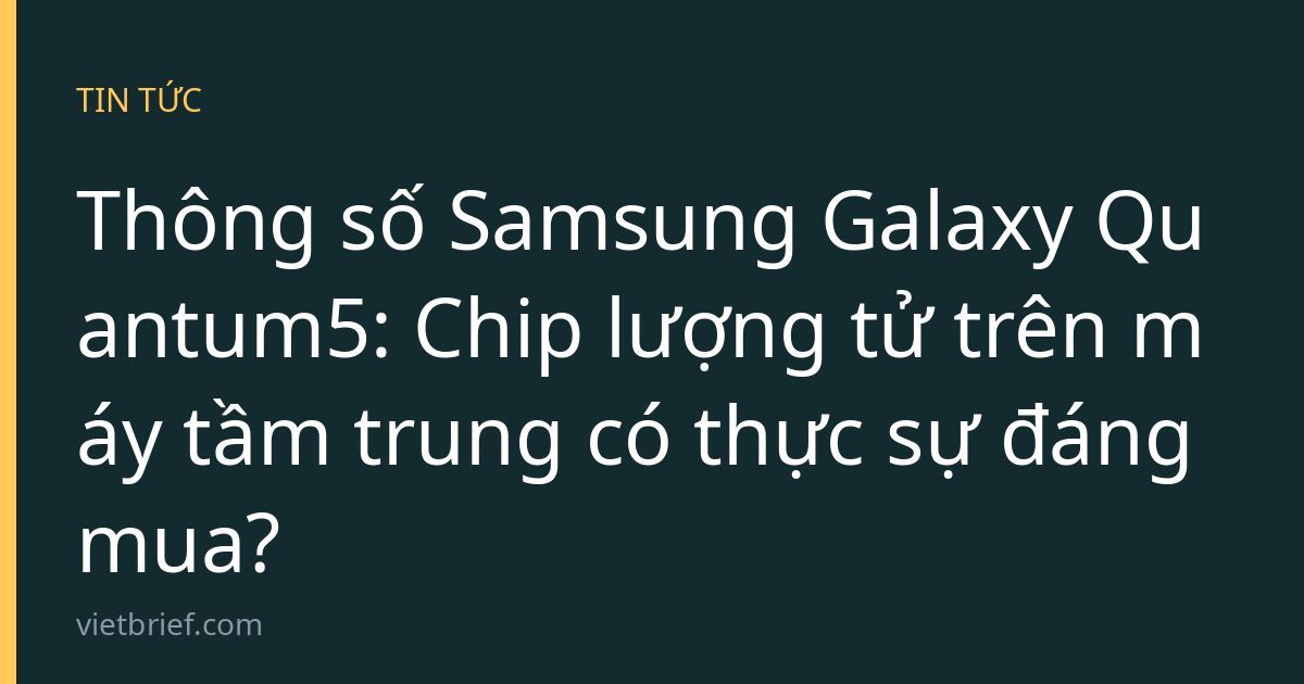 Thông số Samsung Galaxy Quantum5: Chip lượng tử trên máy tầm trung có thực sự đáng mua?