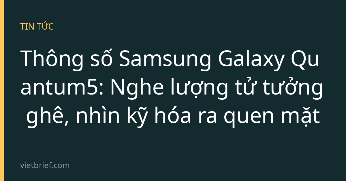 Thông số Samsung Galaxy Quantum5: Nghe lượng tử tưởng ghê, nhìn kỹ hóa ra quen mặt