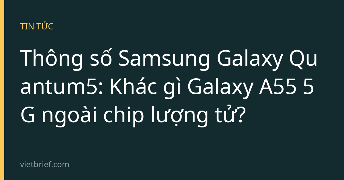Thông số Samsung Galaxy Quantum5: Khác gì Galaxy A55 5G ngoài chip lượng tử?