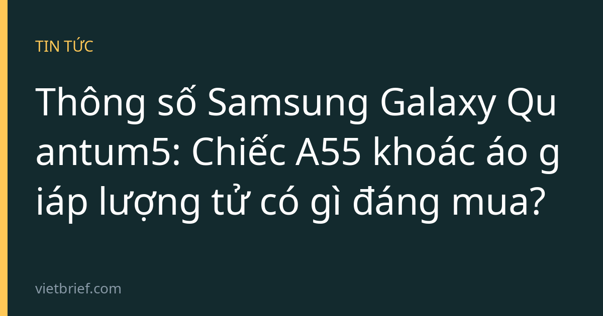 Thông số Samsung Galaxy Quantum5: Chiếc A55 khoác áo giáp lượng tử có gì đáng mua?