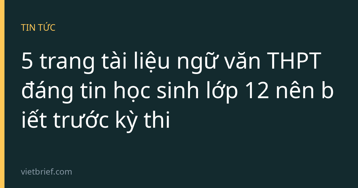 5 trang tài liệu ngữ văn THPT đáng tin học sinh lớp 12 nên biết trước kỳ thi