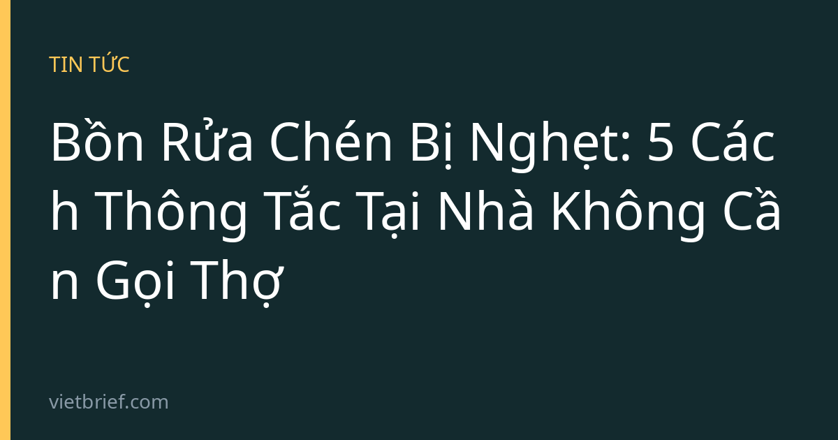 Bồn Rửa Chén Bị Nghẹt: 5 Cách Thông Tắc Tại Nhà Không Cần Gọi Thợ