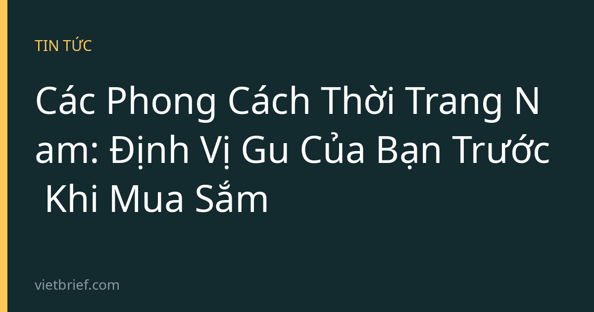 Các Phong Cách Thời Trang Nam: Định Vị Gu Của Bạn Trước Khi Mua Sắm