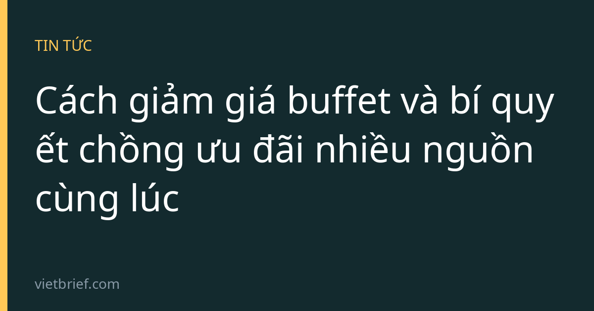 Cách giảm giá buffet và bí quyết chồng ưu đãi nhiều nguồn cùng lúc