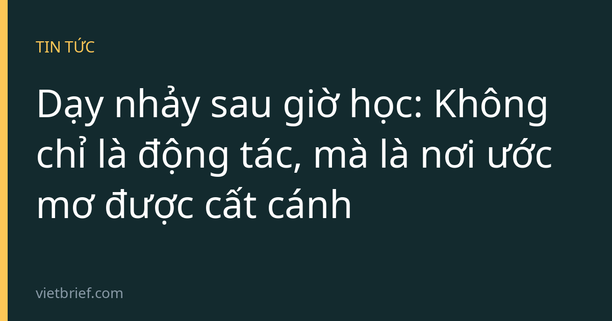 Dạy nhảy sau giờ học: Không chỉ là động tác, mà là nơi ước mơ được cất cánh