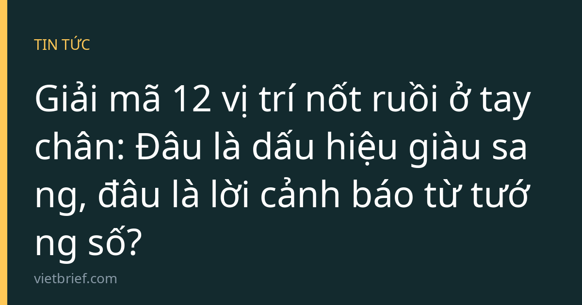 Giải mã 12 vị trí nốt ruồi ở tay chân: Đâu là dấu hiệu giàu sang, đâu là lời cảnh báo từ tướng số?