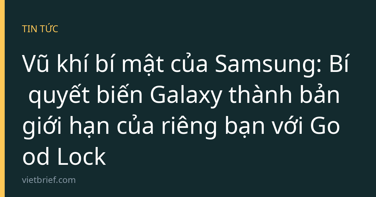 Vũ khí bí mật của Samsung: Bí quyết biến Galaxy thành bản giới hạn của riêng bạn với Good Lock