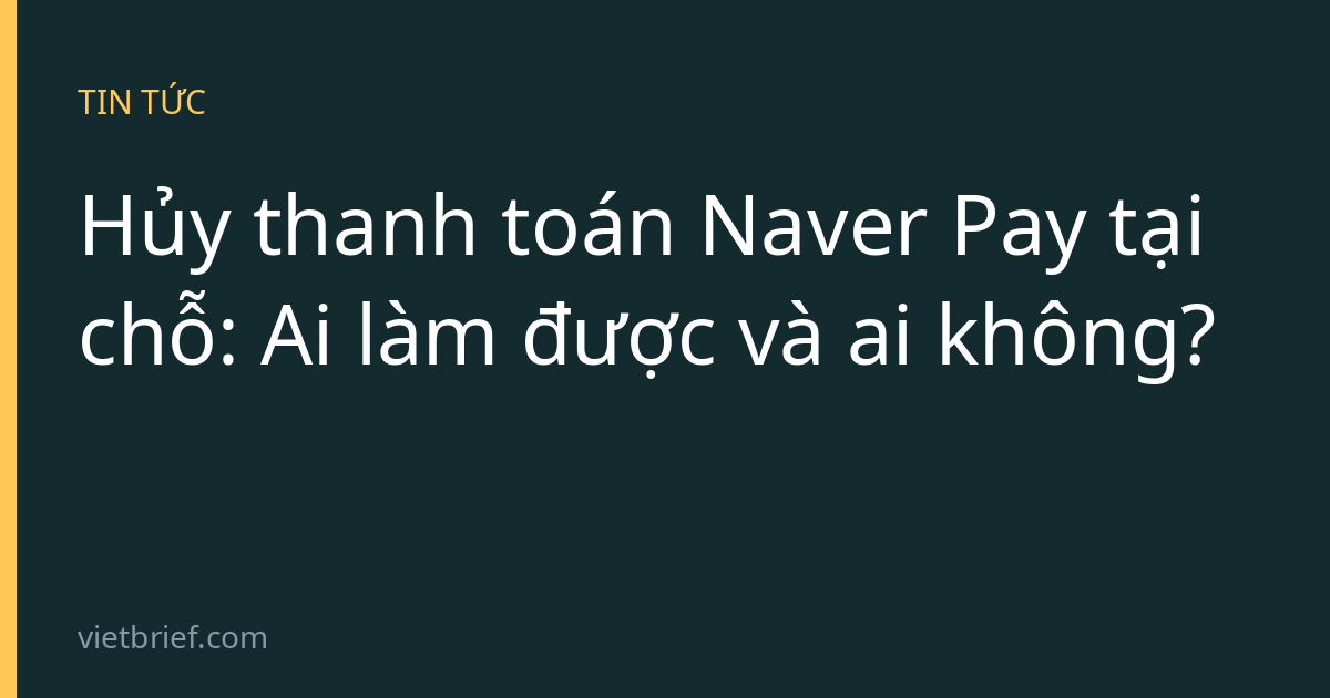 Hủy thanh toán Naver Pay tại chỗ: Ai làm được và ai không?