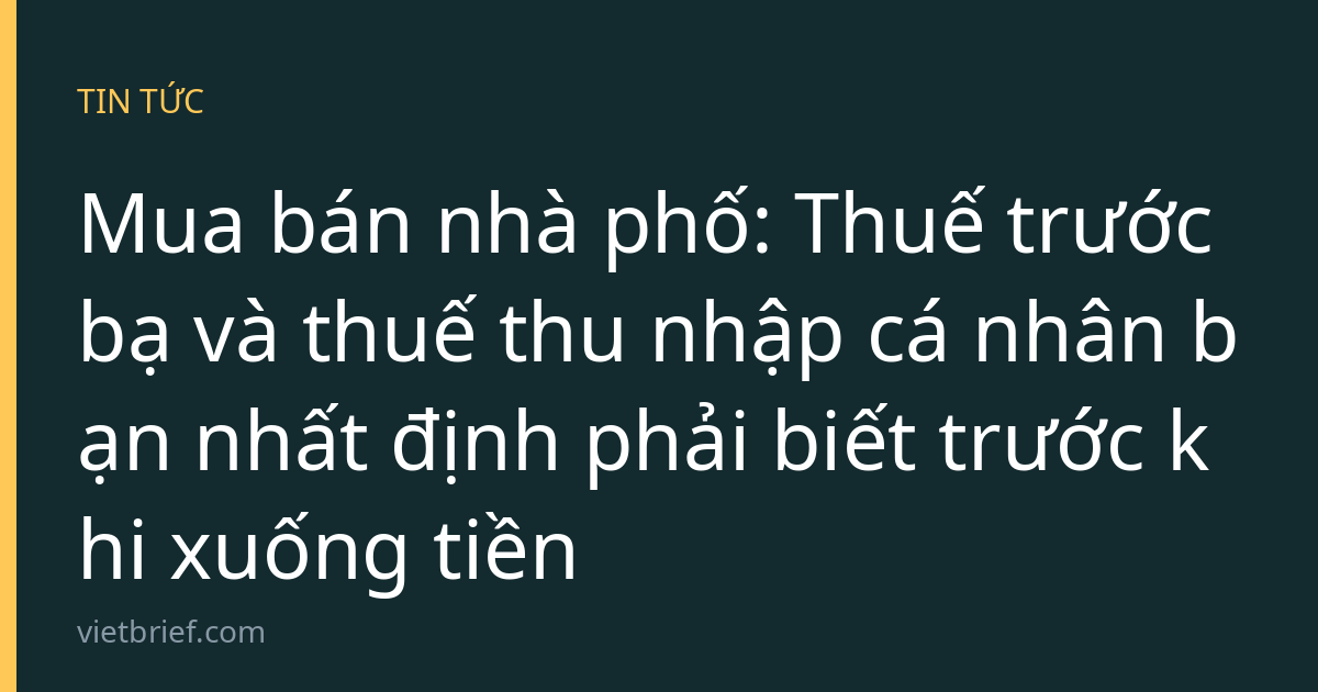 Mua bán nhà phố: Thuế trước bạ và thuế thu nhập cá nhân bạn nhất định phải biết trước khi xuống tiền