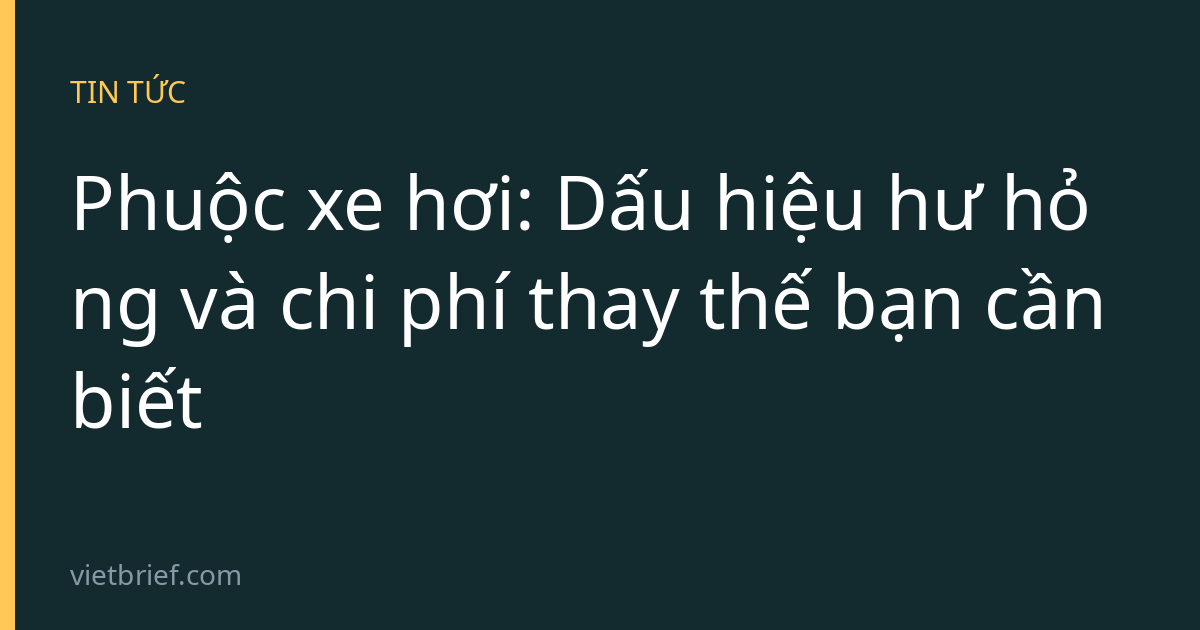 Phuộc xe hơi: Dấu hiệu hư hỏng và chi phí thay thế bạn cần biết