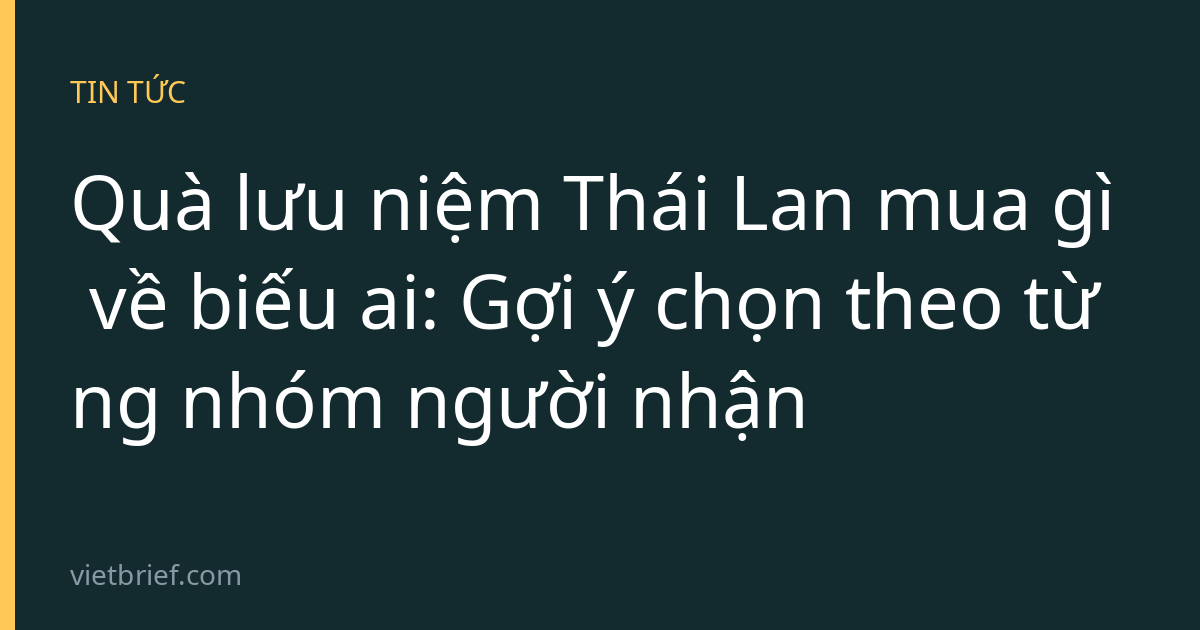 Quà lưu niệm Thái Lan mua gì về biếu ai: Gợi ý chọn theo từng nhóm người nhận