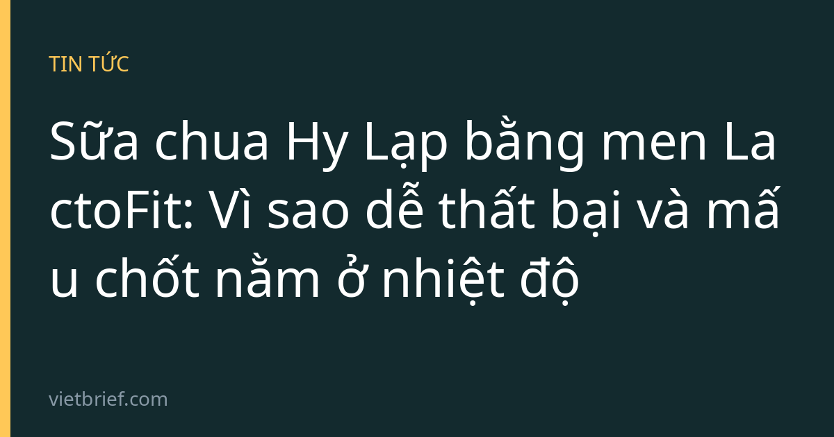 Sữa chua Hy Lạp bằng men LactoFit: Vì sao dễ thất bại và mấu chốt nằm ở nhiệt độ