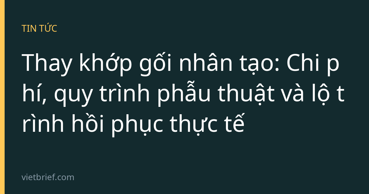 Thay khớp gối nhân tạo: Chi phí, quy trình phẫu thuật và lộ trình hồi phục thực tế