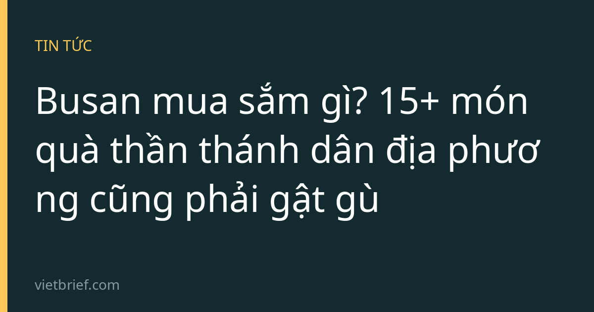 Busan mua sắm gì? 15+ món quà thần thánh dân địa phương cũng phải gật gù