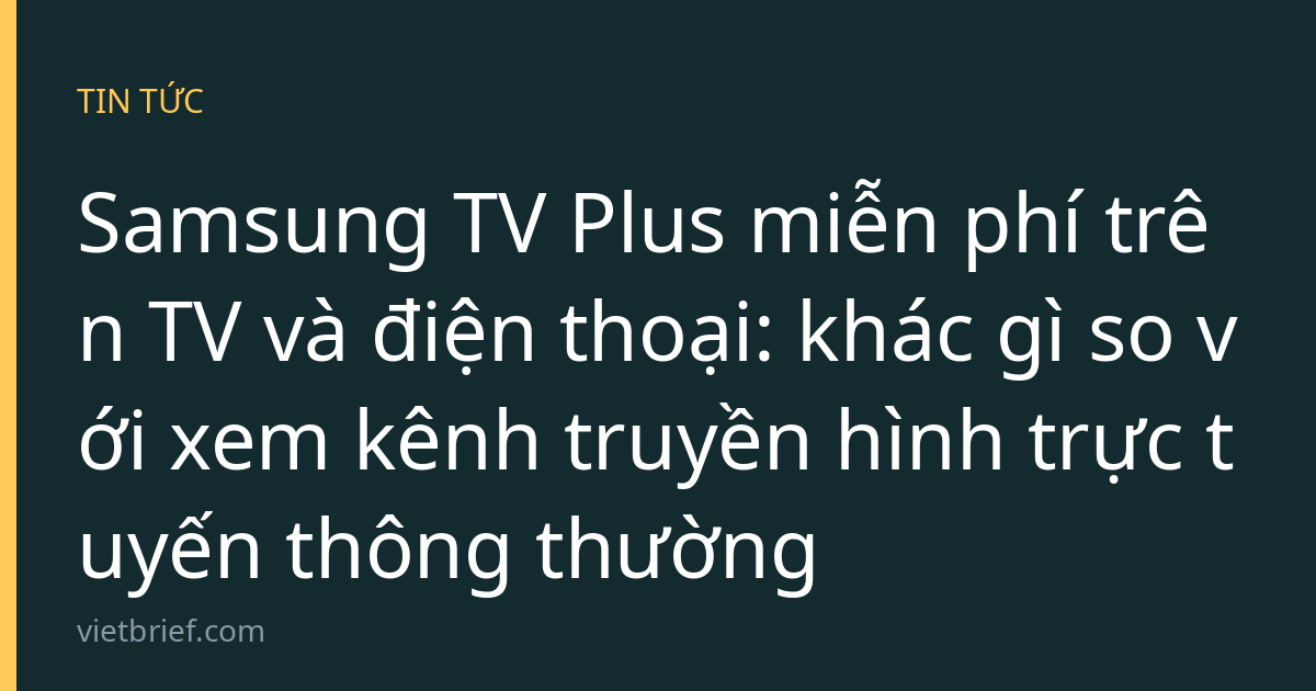 Samsung TV Plus miễn phí trên TV và điện thoại: khác gì so với xem kênh truyền hình trực tuyến thông thường