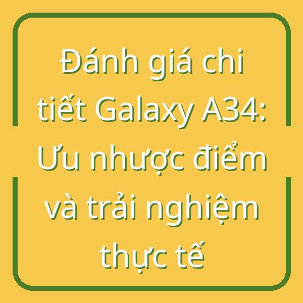 Đánh giá chi tiết Galaxy A34: Ưu nhược điểm và trải nghiệm thực tế