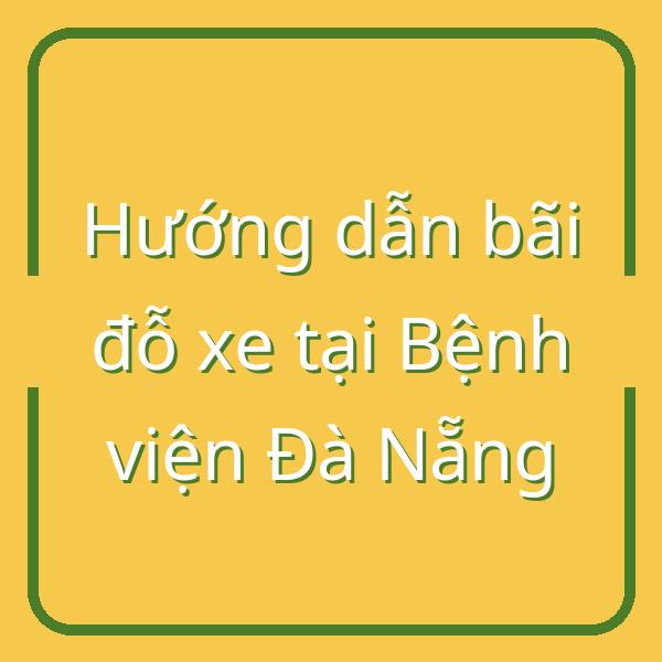 Hướng dẫn bãi đỗ xe tại Bệnh viện Đà Nẵng