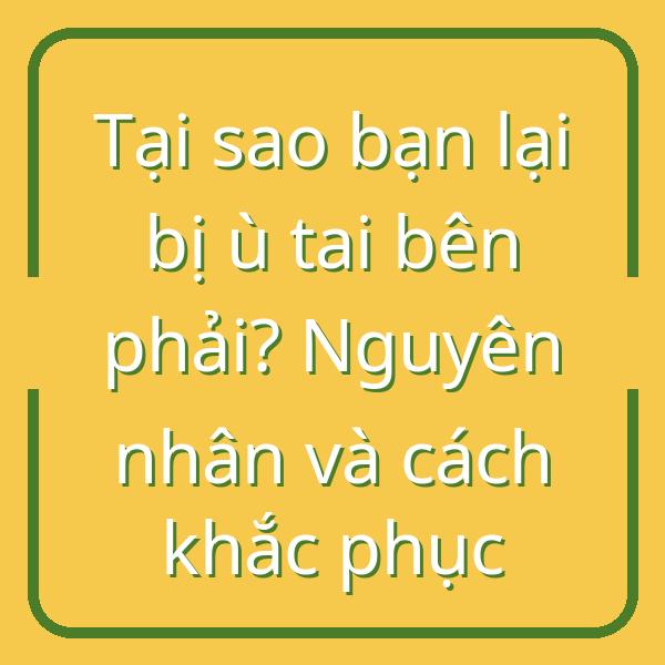 Tại sao bạn lại bị ù tai bên phải? Nguyên nhân và cách khắc phục