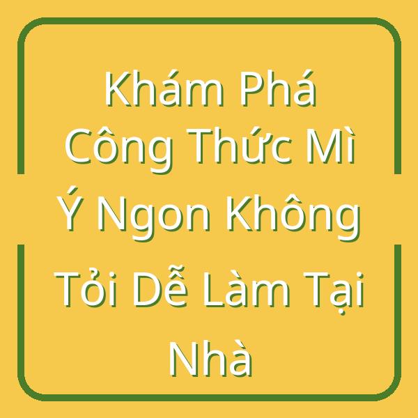 Khám Phá Công Thức Mì Ý Ngon Không Tỏi Dễ Làm Tại Nhà