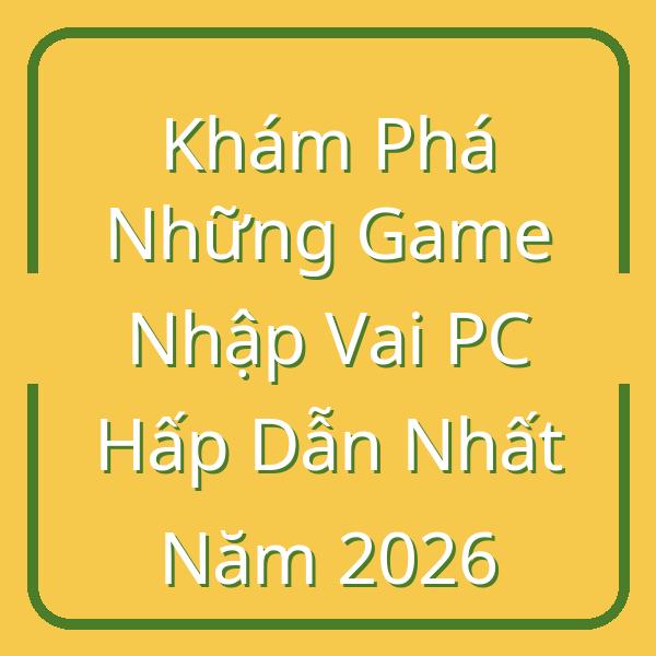 Khám Phá Những Game Nhập Vai PC Hấp Dẫn Nhất Năm 2026