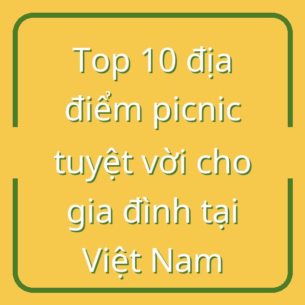 Top 10 địa điểm picnic tuyệt vời cho gia đình tại Việt Nam