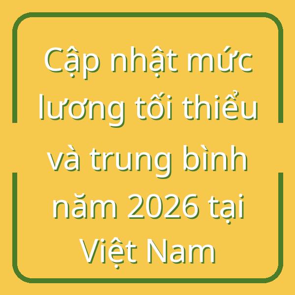 Cập nhật mức lương tối thiểu và trung bình năm 2026 tại Việt Nam