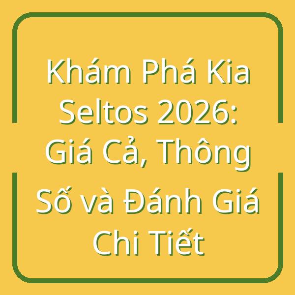Khám Phá Kia Seltos 2026: Giá Cả, Thông Số và Đánh Giá Chi Tiết