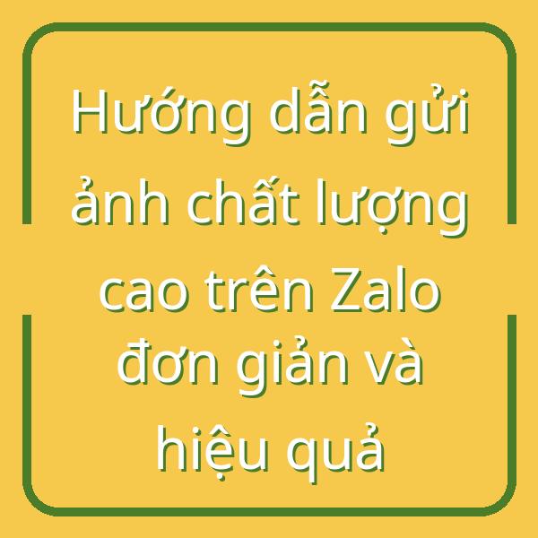 Hướng dẫn gửi ảnh chất lượng cao trên Zalo đơn giản và hiệu quả
