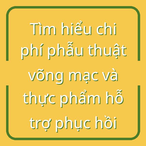 Tìm hiểu chi phí phẫu thuật võng mạc và thực phẩm hỗ trợ phục hồi