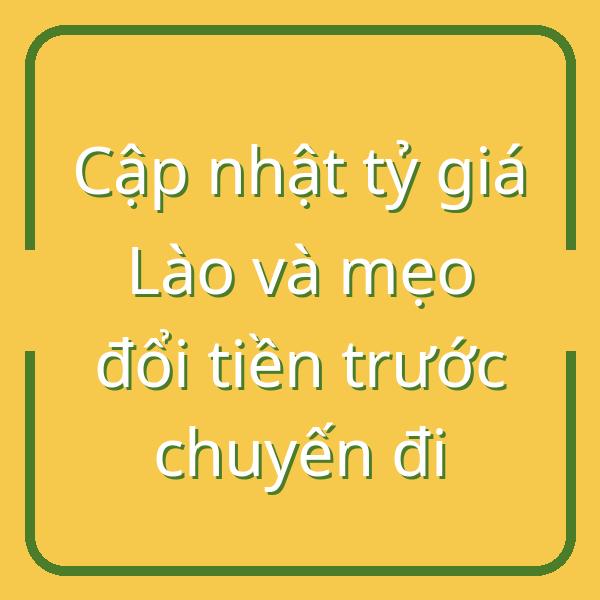 Cập nhật tỷ giá Lào và mẹo đổi tiền trước chuyến đi