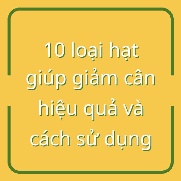 10 loại hạt giúp giảm cân hiệu quả và cách sử dụng